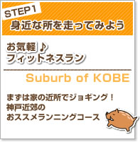 STEP1 身近なところを走ってみよう お気軽♪フィットネスラン Suburb of KOBE まずは家の近所でジョギング！神戸近郊のオススメランニングコース